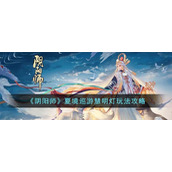 《阴阳师》夏境巡游慧明灯玩法攻略