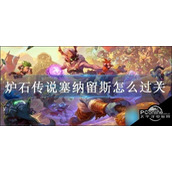 炉石传说塞纳留斯怎么过关炉石传说塞纳留斯通关指南