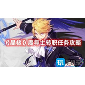 晶核魔导士转职任务怎么玩晶核魔导士转职任务玩法攻略
