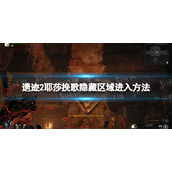 《遗迹2》耶莎挽歌隐藏区域怎么进？ 耶莎挽歌隐藏区域进入方法