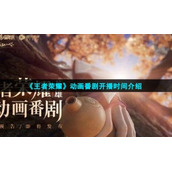 《王者荣耀》动画番剧开播时间介绍