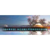 逆水寒手游宋辽边境义军营地词话任务怎么完成