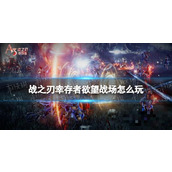 《战之刃幸存者》欲望战场怎么玩？欲望战场玩法攻略
