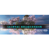 逆水寒手游客恩边城任务完成攻略分享