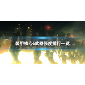 《装甲核心6》武器强度排行一览 武器强度排行怎么样？