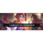 《闪耀优俊少女》初始角色推荐