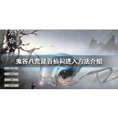 《鬼谷八荒》昆吾仙祠如何进入？昆吾仙祠进入方法介绍