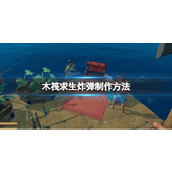 《木筏求生》炸弹怎么制作？raft炸弹制作方法