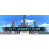 《原神》尘世巡游第四辑通关攻略