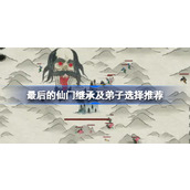 最后的仙门继承及弟子选择推荐