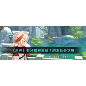 《原神》有只猫和鱼成了朋友任务攻略