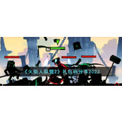 《火柴人联盟2》礼包码分享2023