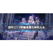 《崩坏3》7.0直播兑换码是什么7.0前瞻直播兑换码大全