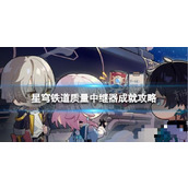 《崩坏星穹铁道》质量中继器怎么解锁？质量中继器成就攻略