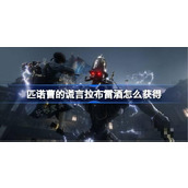 《匹诺曹的谎言》拉布雷酒怎么获取？拉布雷酒位置