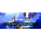 《山海镜花》恰得其时通关攻略