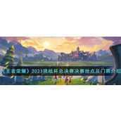 《王者荣耀》2023挑战杯总决赛决赛地点及门票介绍