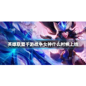 《英雄联盟手游》战争女神什么时候上线？希维尔上线时间