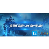 魔兽世界怀旧服Plus设计师访谈魔兽世界后续阶段新内容大揭秘