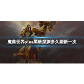 《魔兽世界》plus黑暗深渊刷新时间介绍