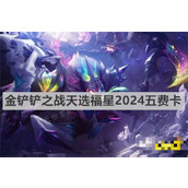 《金铲铲之战》天选福星2024五费卡有哪些？天选福星2024五费卡介绍