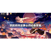 阴阳师闲谈聚会的必备答案-阴阳师闲谈聚会的必备是什么