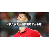 C罗女友发文指责葡萄牙主教练-乔治娜在社媒发文为C罗鸣不平