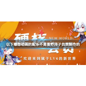以下哪部动画的配乐不是菅野洋子负责制作的B站硬核会员答题答案