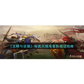 文明与征服孙武火烧准备队怎么玩-孙武火烧准备队玩法攻略