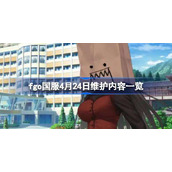 fgo国服4月24日维护内容有哪些-fgo国服4月24日维护内容