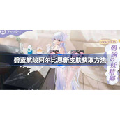 碧蓝航线阿尔比恩新皮肤获取方法-碧蓝航线阿尔比恩新皮肤怎么获取