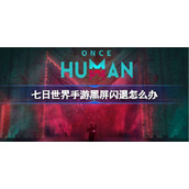 七日世界手游黑屏闪退怎么办-七日世界手游黑屏闪退解决方法