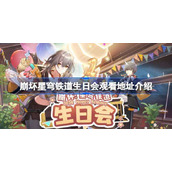 崩坏星穹铁道2周年生日会地址-崩铁生日会观看活动在哪2025