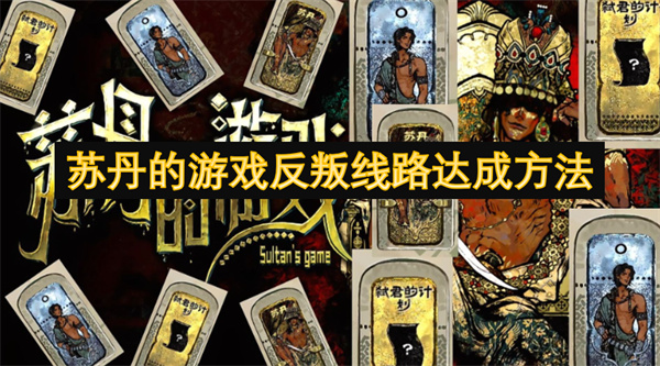 苏丹的游戏反叛线路达成方法_苏丹的游戏反叛线路达成指南