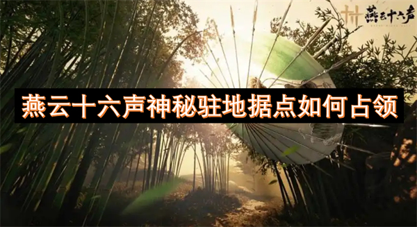 燕云十六声神秘驻地据点如何占领-燕云十六声神秘驻地据点怎么占领