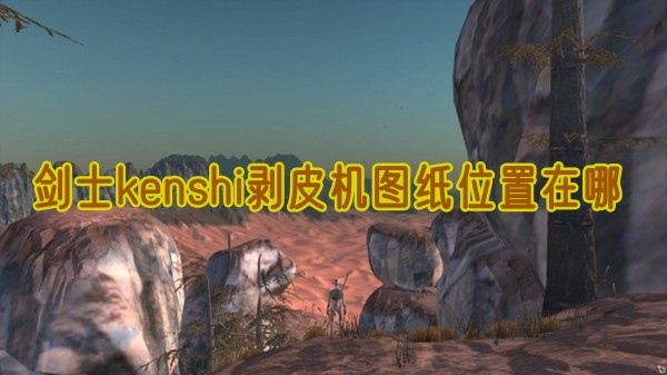 剑士kenshi剥皮机图纸位置在哪