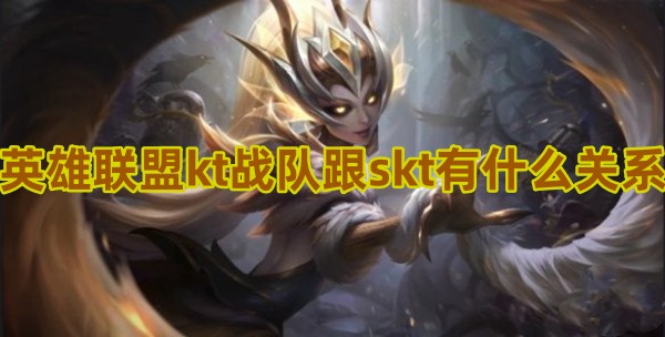 英雄联盟kt战队跟skt有什么关系