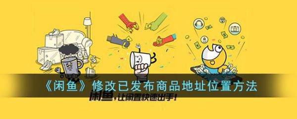 闲鱼怎么修改已发布商品地址位置_具体一览