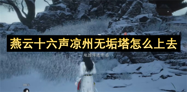 燕云十六声凉州无垢塔怎么上去_燕云十六声凉州无垢塔解锁攻略(燕云十六声凉州主线)