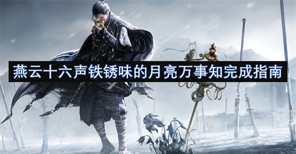 燕云十六声铁锈味的月亮万事知完成指南_燕云十六声铁锈味的月亮万事知要如何进行(燕云十八)