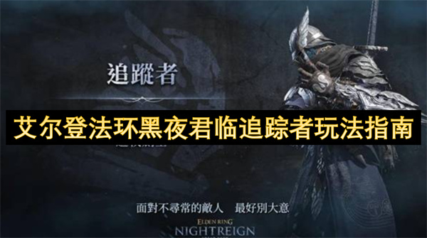 艾尔登法环黑夜君临追踪者玩法指南_艾尔登法环黑夜君临追踪者有哪些好玩的(艾尔登法环黑夜君临配置要求)