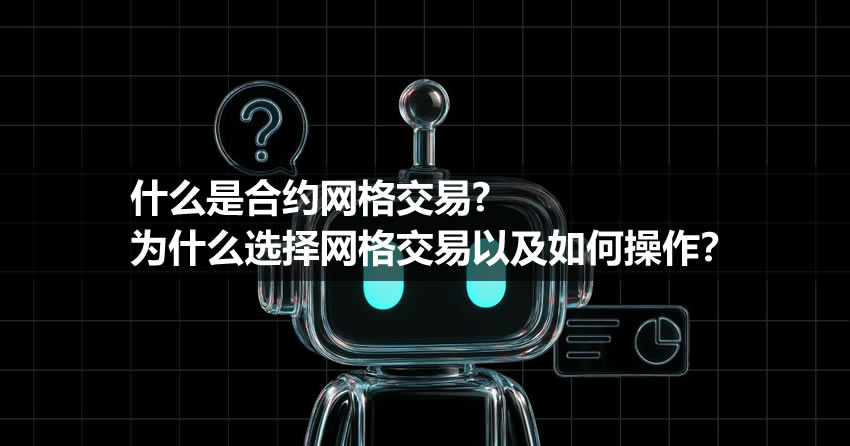 什么是合约网格交易、为什么选择网格交易以及如何操作？