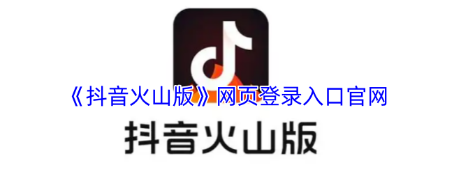 抖音火山版网页版官网-抖音火山版网页登录入口