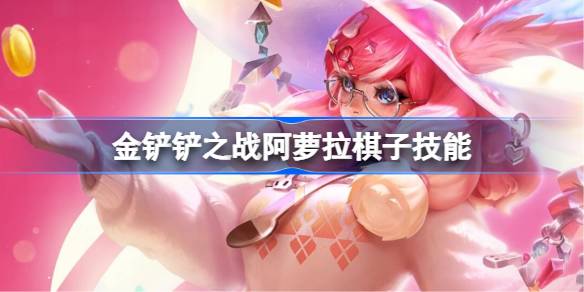 金铲铲之战阿萝拉怎么样 金铲铲之战阿萝拉棋子技能介绍