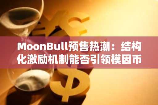 MoonBull预售狂潮：结构化激励会否引爆模因币新浪潮-