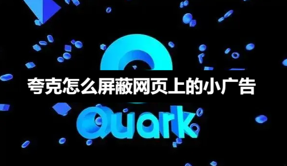 夸克如何彻底屏蔽网页小广告-夸克完美屏蔽网页小广告技巧