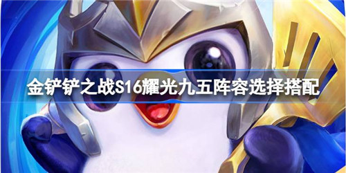 金铲铲之战S16耀光九五阵容怎么搭配 金铲铲之战S16耀光九五阵容搭配推荐