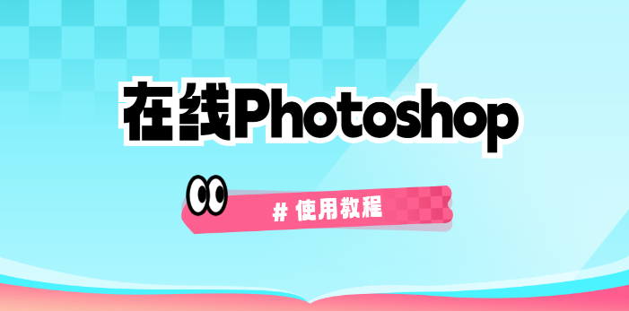 在线Photoshop网页版一键入口-PS网页版零基础使用教程