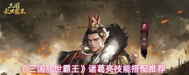 《三国乱世霸王》诸葛亮技能搭配推荐