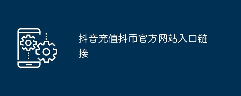 抖音官方抖币充值通道-抖音直播打赏充值中心